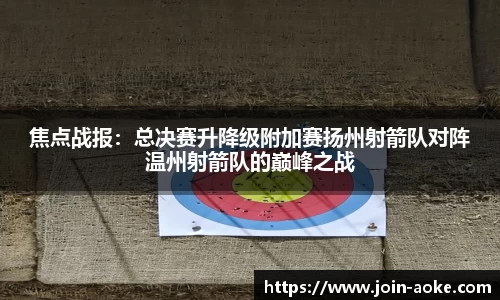焦点战报：总决赛升降级附加赛扬州射箭队对阵温州射箭队的巅峰之战