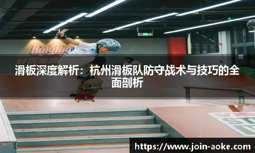 滑板深度解析：杭州滑板队防守战术与技巧的全面剖析