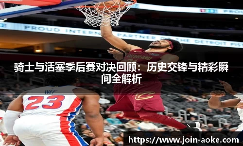 骑士与活塞季后赛对决回顾：历史交锋与精彩瞬间全解析
